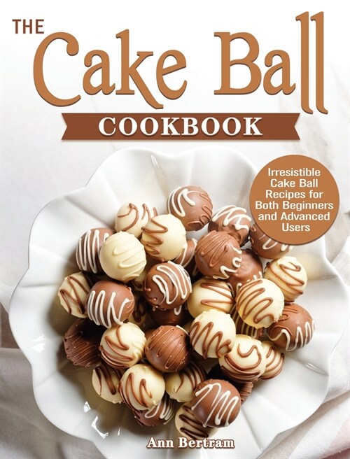 The Cake Ball Cookbook: Irresistible Cake Ball Recipes for Both Beginners and Advanced Users (Hardcover)