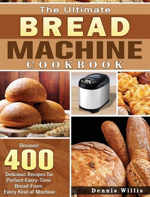 The Ultimate Bread Machine Cookbook: Discover 400 Delicious Recipes for Perfect-Every-Time Bread-From Every Kind of Machine (Hardcover)