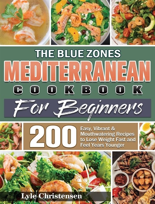 The Blue Zones Mediterranean Diet Cookbook for Beginners: 200 Easy, Vibrant & Mouthwatering Recipes to Lose Weight Fast and Feel Years Younger (Hardcover)