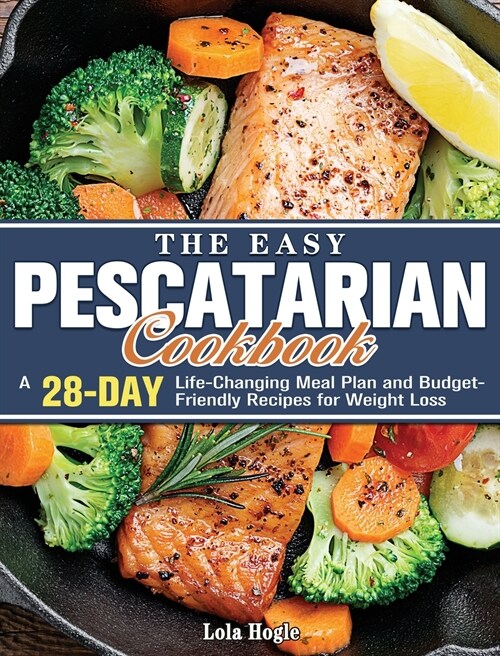 The Easy Pescatarian Cookbook: A 28 Day Life-Changing Meal Plan and Budget-Friendly Recipes for Weight Loss (Hardcover)