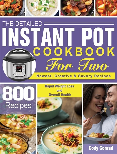 The Detailed Instant Pot Cookbook for Two: 800 Newest, Creative & Savory Recipes for Rapid Weight Loss and Overall Health (Hardcover)