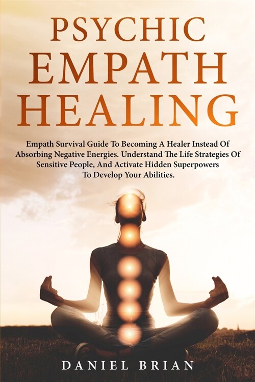 Psychic Empath Healing: Empath Survival Guide To Becoming A Healer Instead Of Absorbing Negative Energies. The Life Strategies Of Sensitive Pe (Paperback)