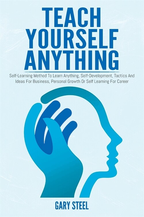 Teach Yourself Anything: Self-Learning Method To Learn Anything, Self-Development, Tactics And Ideas For Business, Personal Growth Or Self Lear (Paperback)