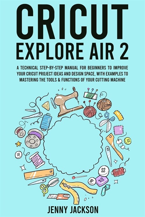 Cricut Explore Air 2: A Technical Step-by-Step Manual for Beginners to Improve Your Cricut Project Ideas and Design Space, with Examples to (Paperback)