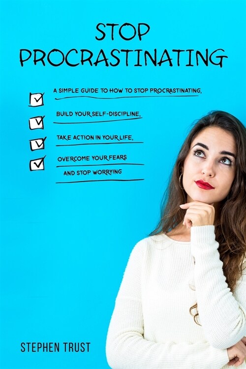 Stop procrastinating: a simple guide to how to stop procrastinating, build your self-discipline, take action in your life, overcome your fea (Paperback)