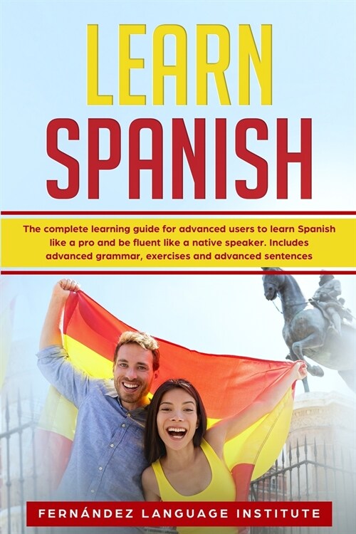 Learn Spanish: The Complete Learning Guide for Advanced Users to Learn Spanish like a Pro and be Fluent like a Native Speaker. Includ (Paperback)