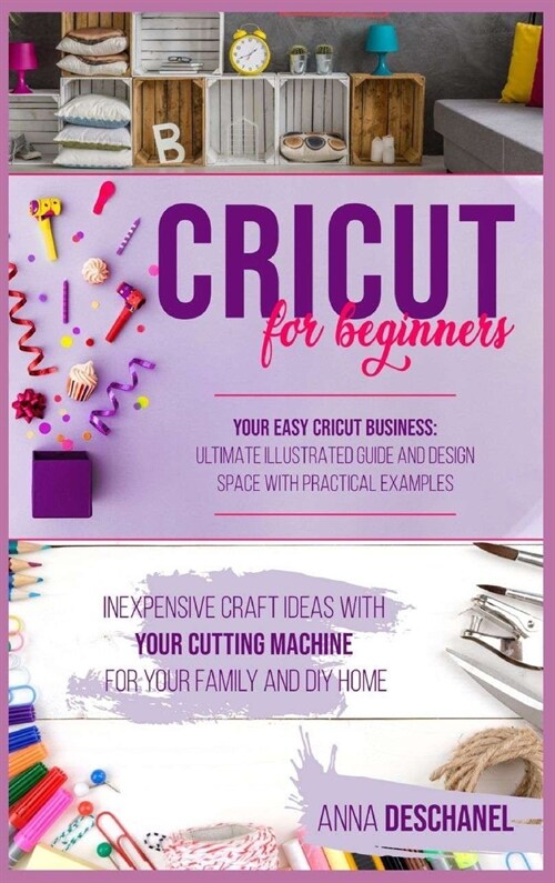 Cricut For Beginners: Inexpensive Craft Ideas with Your Cutting Machine for Your Family and DIY Home. Your Easy Cricut Business: Ultimate Il (Hardcover)