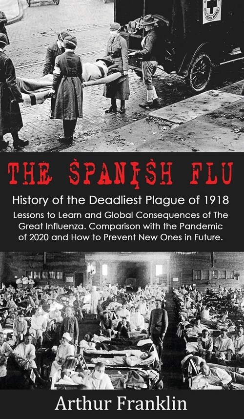 The Spanish Flu: History of the Deadliest Plague of 1918. Lessons to Learn and Global Consequences of The Great Influenza. Comparison w (Hardcover)