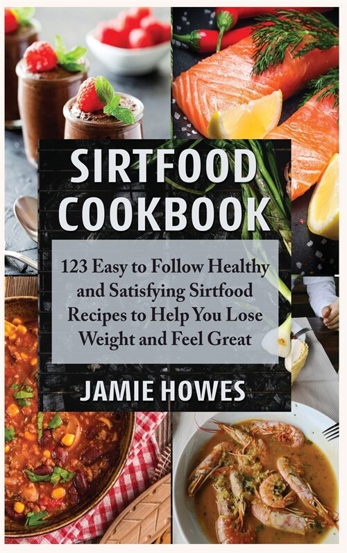 Sirtfood Cookbook: 123 Easy to Follow Healthy and Satisfying Sirtfood Recipes to Help You Lose Weight and Feel Great (Hardcover)