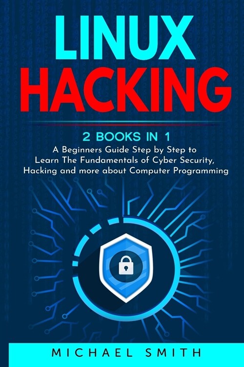 Linux Hacking: 2 Books in 1 - A Beginners Guide Step by Step to Learn The Fundamentals of Cyber Security, Hacking and more about Comp (Paperback)