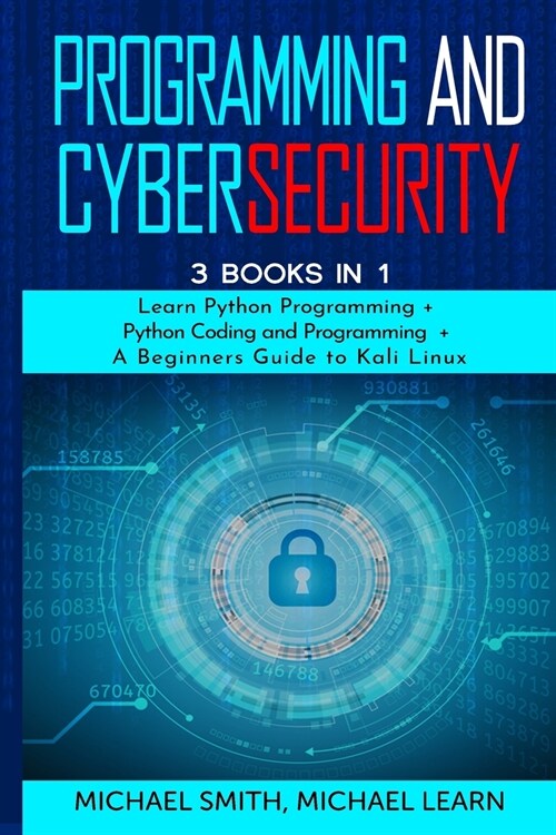 programming and cybersecurity: 3 BOOKS IN 1: Learn Python Programming + Python Coding and Programming + A Beginners Guide to Kali Linux (Paperback)