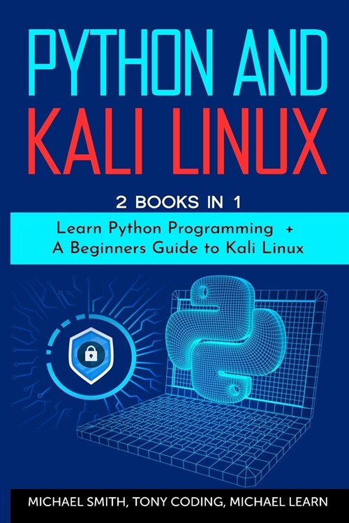 Python and Kali Linux: 2 BOOKS IN 1: Learn Python Programming + A Beginners Guide to Kali Linux. (Paperback)