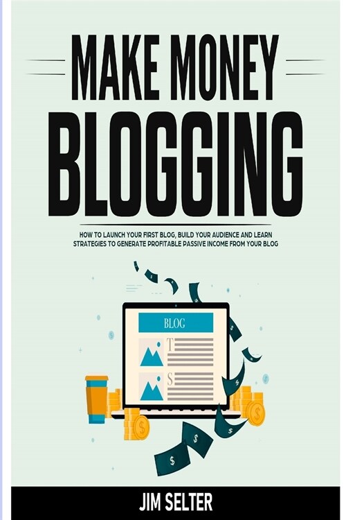 Make Money Blogging: How to Launch Your First Blog, Build Your Audience and Learn Strategies to Generate Profitable Passive Income from You (Paperback)