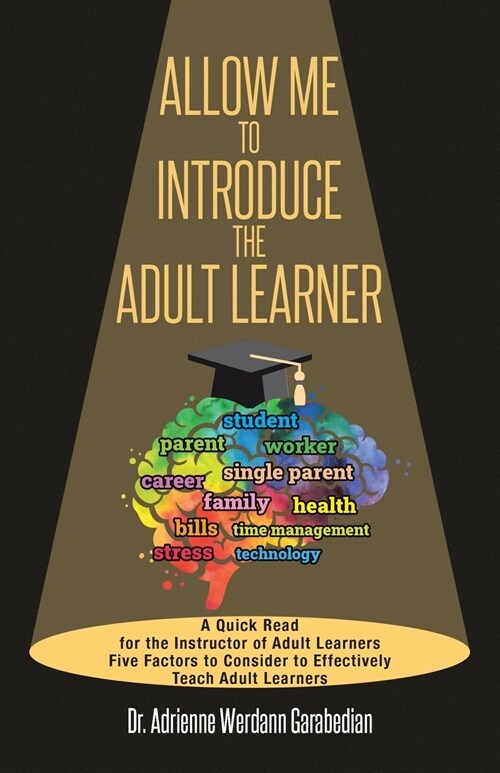 Allow Me To Introduce The Adult Learner: A Quick Read for the Instructor of Adult Learners Five Factors to Consider to Effectively Teach Adult Learner (Paperback)