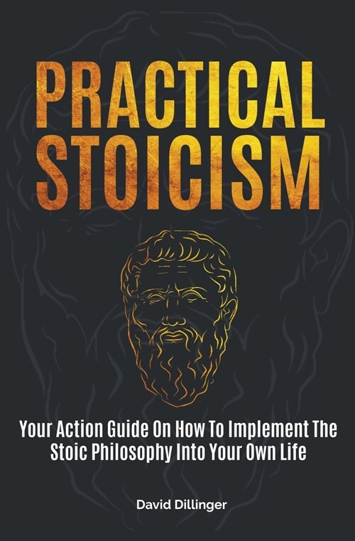 Practical Stoicism: Your Action Guide On How To Implement The Stoic Philosophy Into Your Own Life (Paperback)