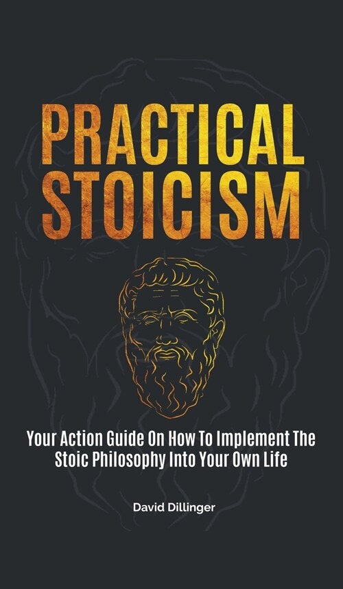 Practical Stoicism: Your Action Guide On How To Implement The Stoic Philosophy Into Your Own Life (Hardcover)