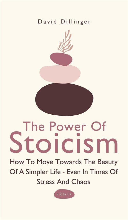 The Power Of Stoicism 2 In 1: How To Move Towards The Beauty Of A Simpler Life - Even In Times Of Stress And Chaos (Hardcover)