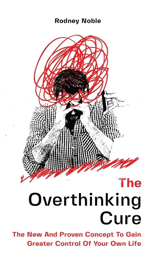 The Overthinking Cure: The New And Proven Concept To Gain Greater Control Of Your Own Life (Hardcover)