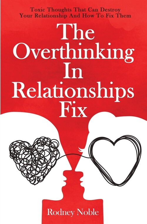 The Overthinking In Relationships Fix: Toxic Thoughts That Can Destroy Your Relationship And How To Fix Them (Paperback)