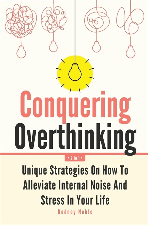 Conquering Overthinking 2 In 1: Unique Strategies On How To Alleviate Internal Noise And Stress In Your Life (Paperback)
