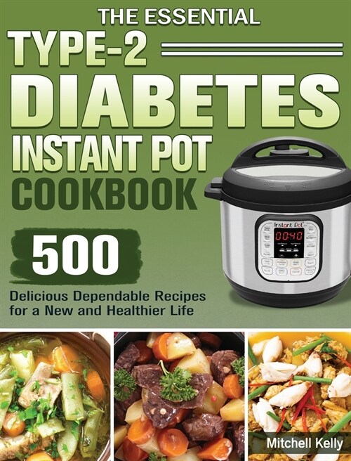 The Essential Type-2 Diabetes Instant Pot Cookbook: 500 Delicious Dependable Recipes for a New and Healthier Life (Hardcover)