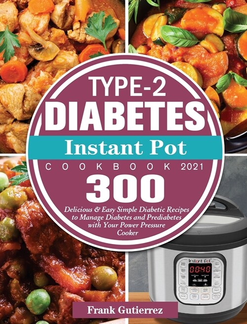 Type-2 Diabetes Instant Pot Cookbook 2021: 300 Delicious & Easy Simple Diabetic Recipes to Manage Diabetes and Prediabetes with Your Power Pressure Co (Hardcover)