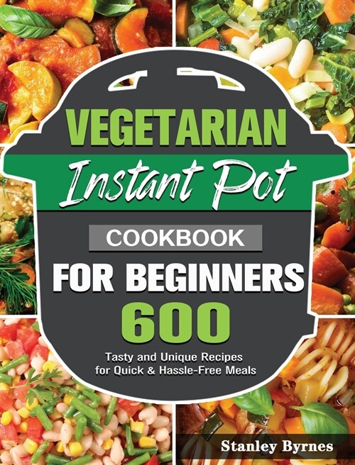 Vegetarian Instant Pot Cookbook for Beginners: 600 Tasty and Unique Recipes for Quick & Hassle-Free Meals (Hardcover)