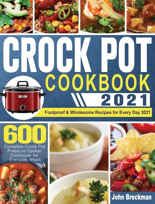 Crock Pot Cookbook 2021: 600 Complete Crock Pot Pressure Cooker Cookbook for Everyday Meals - Foolproof & Wholesome Recipes for Every Day 2021 (Hardcover)
