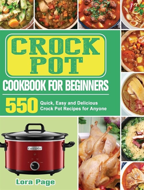Crock Pot Cookbook for Beginners: 550 Quick, Easy and Delicious Crock Pot Recipes for Anyone (Hardcover)