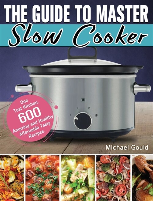 The Guide to Master Slow Cooker: One Test Kitchen. 600 Amazing and Healthy Affordable Tasty Recipes. (Hardcover)