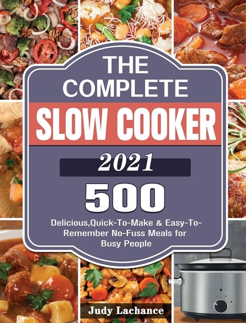 The Complete Slow Cooker 2021: 500 Delicious, Quick-To-Make & Easy-To-Remember No-Fuss Meals for Busy People (Hardcover)