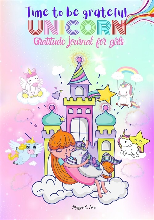 Time To Be Grateful - Unicorn Gratitude Journal For Girls: Notebook and Diary for Girls - Ages 6-12, A Journal to Teach Children to Practice Gratitude (Paperback)
