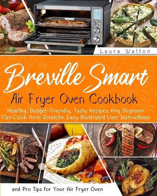 Breville Smart Air Fryer Oven Cookbook: Healthy, Budget-Friendly, Tasty Recipes Any Beginner Can Cook from Scratch + Easy Illustrated User Instruction (Paperback)