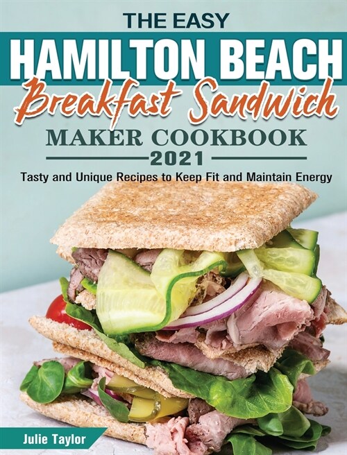The Easy Hamilton Beach Breakfast Sandwich Maker Cookbook 2021: Tasty and Unique Recipes to Keep Fit and Maintain Energy (Hardcover)