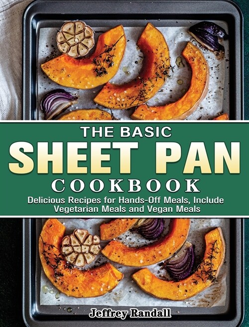 The Basic Sheet Pan Cookbook: Delicious Recipes for Hands-Off Meals, Include Vegetarian Meals and Vegan Meals (Hardcover)