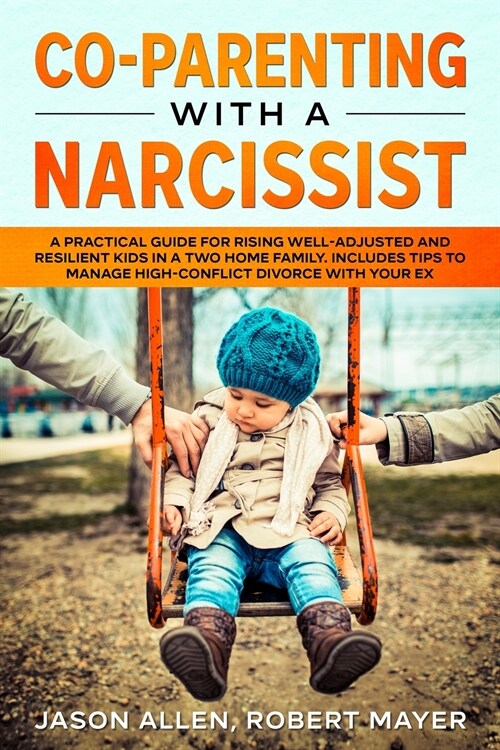 Co-Parenting with a Narcissist: A Practical Guide for Rising Well-Adjusted and Resilient Kids in a Two Home Family. Includes Tips to Manage High-Confl (Paperback)