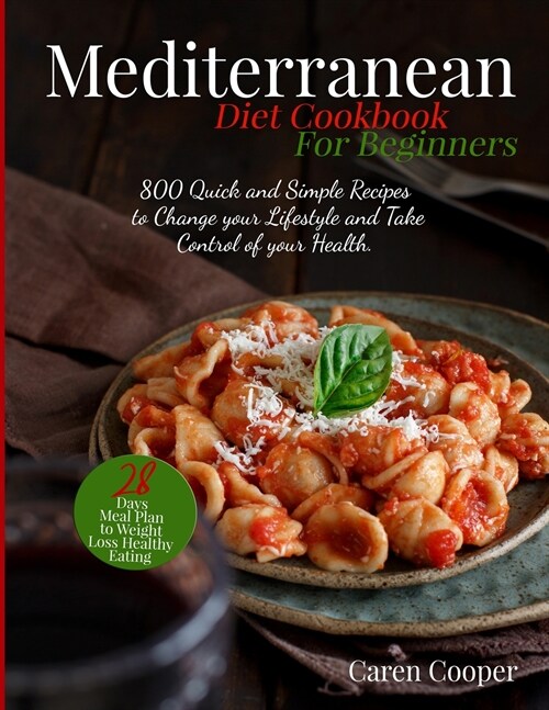 Mediterranean Diet Cookbook for Beginners: 800 Quick and Simple Recipes to Change your Lifestyle and Take Control of your Health. 28- Days Meal Plan t (Paperback)