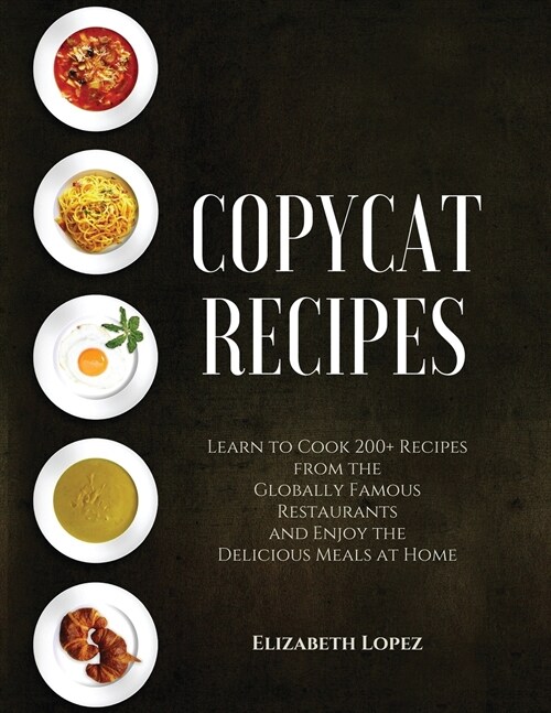 Copycat Recipes: Learn to Cook 200+ Recipes from the Globally Famous Restaurants and Enjoy the Delicious Meals at Home (2021) (Paperback)