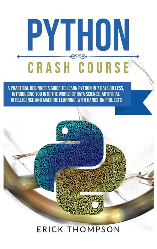 Python Crash Course: A Practical Beginners Guide to Learn Python in 7 Days or Less, Introducing you into the World of Data Science, Artifi (Hardcover)