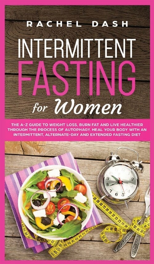 Intermittent Fasting for Women: The A-Z Guide to Weight Loss, Burn Fat and Live Healthier Through the Process of Autophagy. Heal Your Body with an Int (Hardcover)