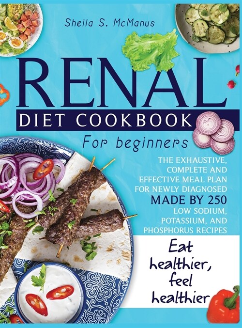 Renal Diet Cookbook For Beginners: The Exhaustive, Complete and Effective Meal Plan For Newly Diagnosed Made By 250 Low Sodium, Potassium, and Phospho (Hardcover)