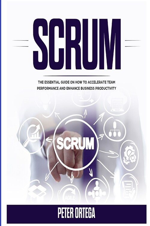 Scrum: The Essential Guide on How to Accelerate Team Performance and Enhance Business Productivity (Paperback)