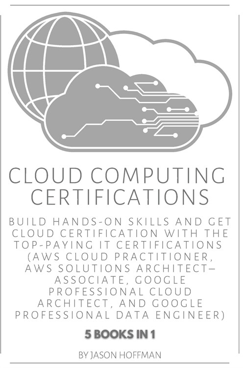 Cloud Computing Certifications: Build hands-on skills and get cloud certification with the Top-Paying IT Certifications: AWS Cloud Practitioner, AWS S (Paperback)