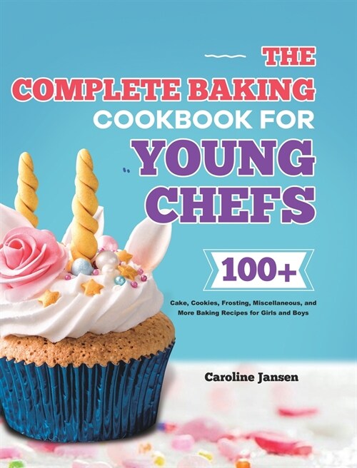 The Complete Baking Cookbook for Young Chefs: 100+ Cake, Cookies, Frosting, Miscellaneous, and More Baking Recipes for Girls and Boys (Hardcover)