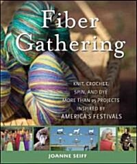 Fiber Gathering : Knit, Crochet, Spin, and Dye More Than 20 Projects Inspired by Americas Festivals (Hardcover)