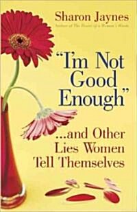 Im Not Good Enough...and Other Lies Women Tell Themselves (Paperback)