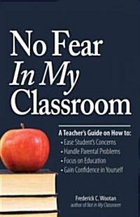 No Fear in My Classroom: A Teachers Guide on How to Ease Student Concerns, Handle Parental Problems, Focus on Education and Gain Confidence in (Paperback)