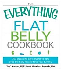 The Everything Flat Belly Cookbook: 300 Quick and Easy Recipes to Help Drop the Belly Fat and Tone Your Abs (Paperback)