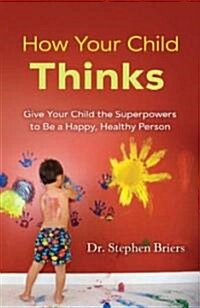 How Your Child Thinks: Give Your Child the Superpowers to Be a Happy, Healthy Person (Paperback)