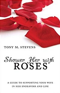 Shower Her with Roses: A Guide to Supporting Your Wife in Her Endeavors and Life (Paperback)